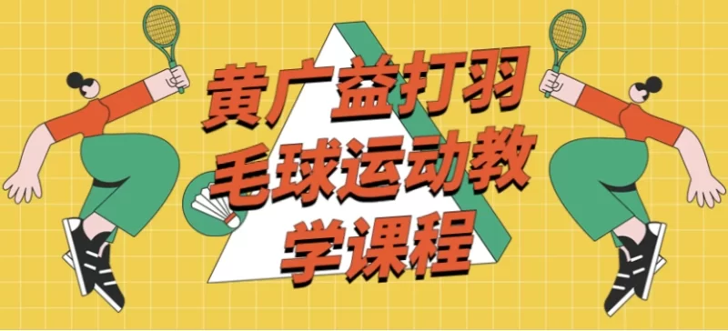 黄广益打羽毛球运动教学课程-知学乐园